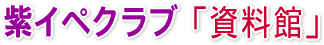 紫イペクラブ「資料館」